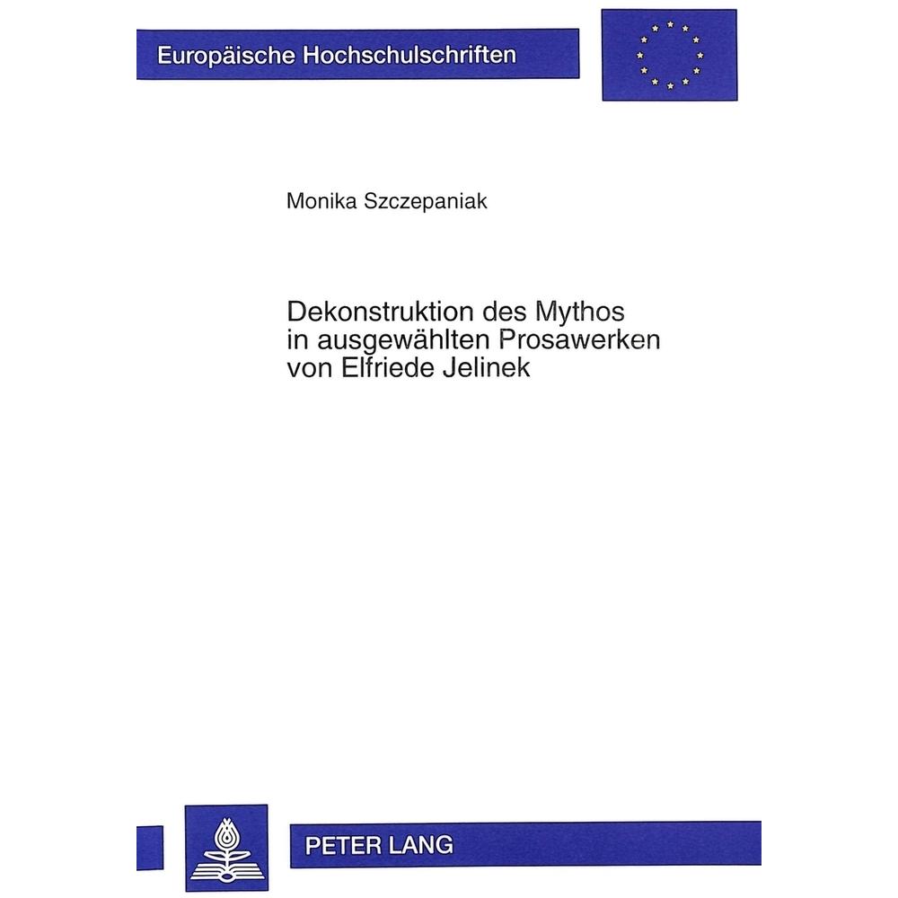 Dekonstruktion des Mythos in ausgewählten Prosawerken von Elfriede Jelinek, Fachbücher von Monika Szczepaniak