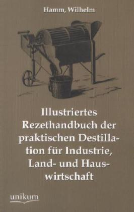 Produktbild Illustriertes Rezepthandbuch der praktischen Destillation für Industrie, Land- und Hauswirtschaft (Deutsch, Wilhelm Hamm, 2012)