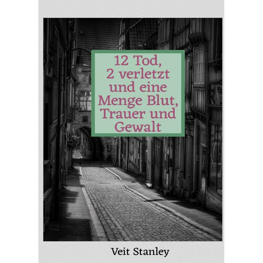 12 Tod, 2 verletzt und eine Menge Blut, Trauer und Gewalt, Belletristik von Veit Stanley