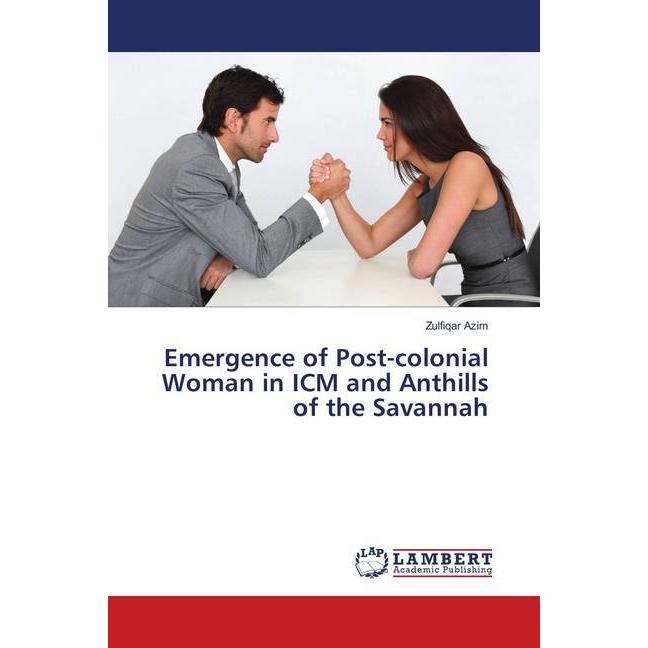 Emergence of Post-colonial Woman in ICM and Anthills of the Savannah, Fachbücher von Zulfiqar Azim