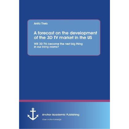 A forecast on the development of the 3D TV market in the US: Will 3D TVs become the next big thing i, Fachbücher von Ani...