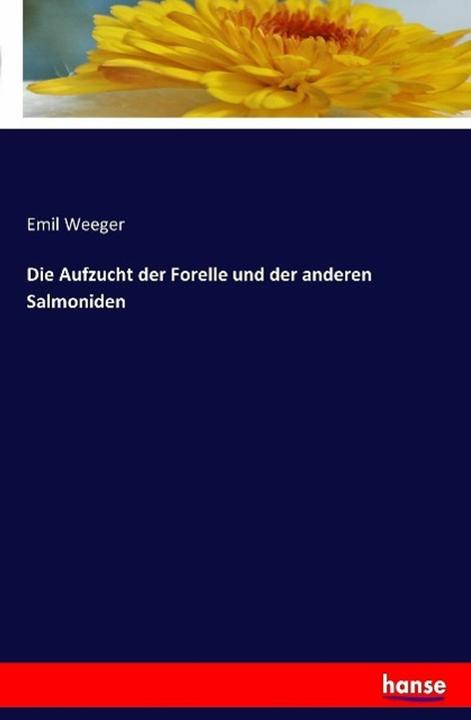 Produktbild Die Aufzucht der Forelle und der anderen Salmoniden (Deutsch, Emil Weeger, 2016)