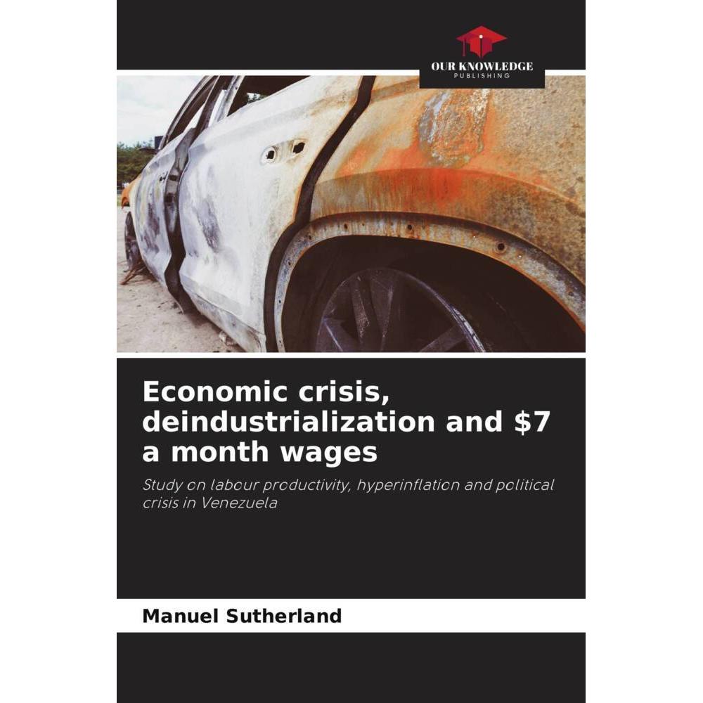 Economic crisis, deindustrialization and $7 a month wages, Fachbücher von Manuel Sutherland