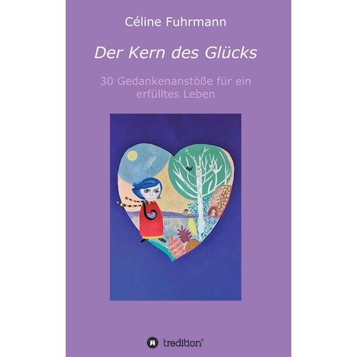 Der Kern des Glücks - 30 Gedankenanstösse für ein erfülltes Leben, Ratgeber von Céline Fuhrmann