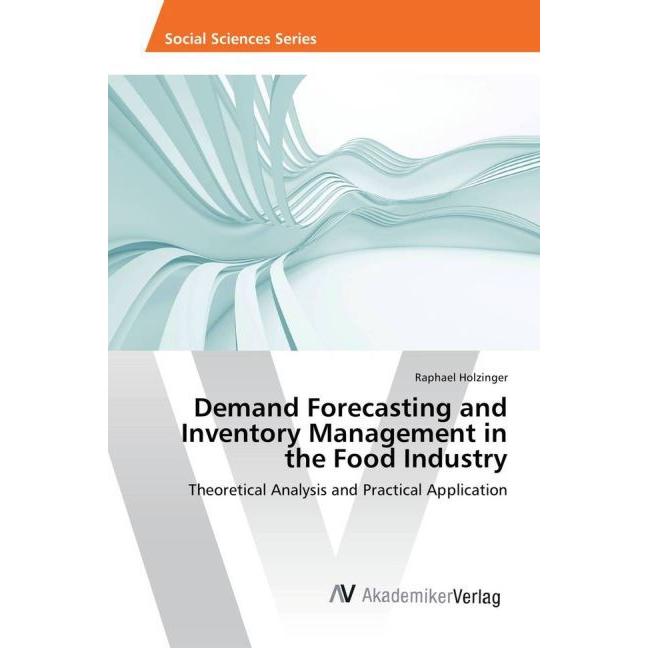 Demand Forecasting and Inventory Management in the Food Industry, Fachbücher von Raphael Holzinger