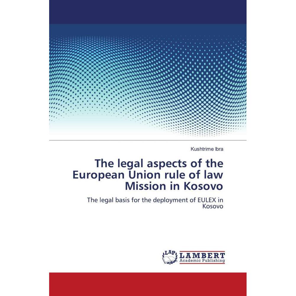 The legal aspects of the European Union rule of law Mission in Kosovo, Fachbücher von Kushtrime Ibra