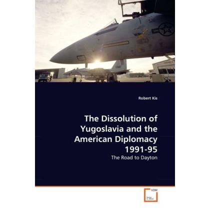 The Dissolution of Yugoslavia and the American Diplomacy 1991-95, Fachbücher von Robert Kis