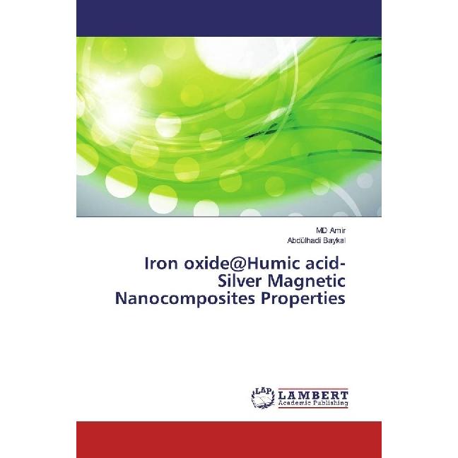 Iron oxide@Humic acid-Silver Magnetic Nanocomposites Properties, Fachbücher von M. D. Amir, Abdülhadi Baykal