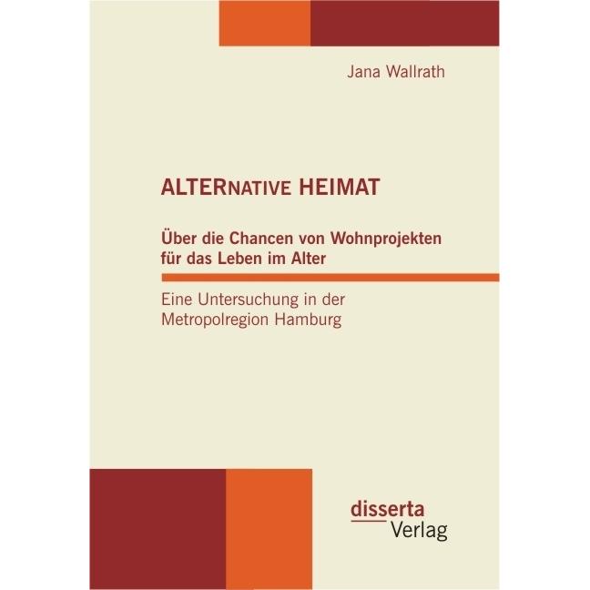 ALTERNATIVE HEIMAT: Über die Chancen von Wohnprojekten für das Leben im Alter. Eine Untersuchung in, Fachbücher von Jana...