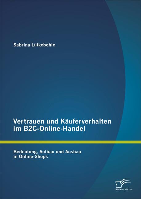 Produktbild Vertrauen und Käuferverhalten im B2C-Online-Handel: Bedeutung, Aufbau und Ausbau in Online-Shops (Deutsch, Sabrina Lütkebohle, 2014)