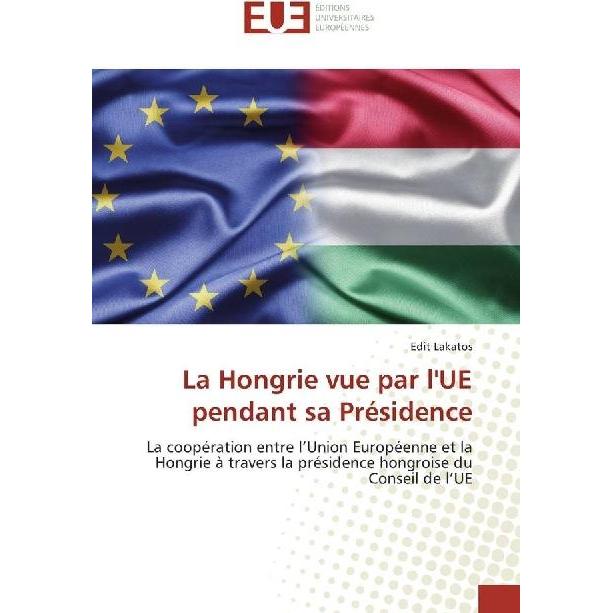La Hongrie vue par l'UE pendant sa Présidence, Fachbücher von Edit Lakatos