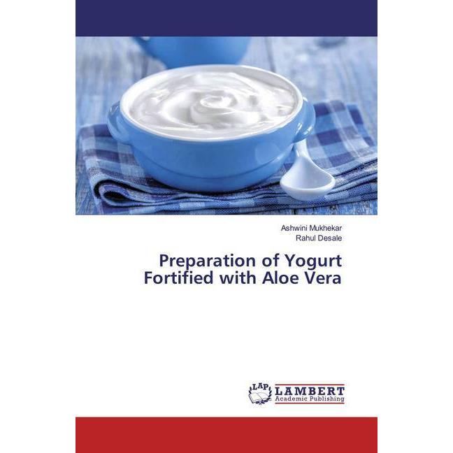 Preparation of Yogurt Fortified with Aloe Vera, Fachbücher von Ashwini Mukhekar, Rahul Desale