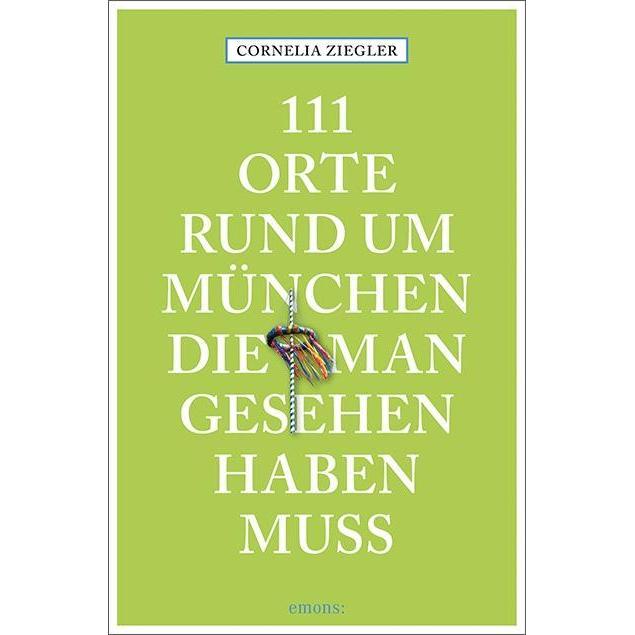111 Orte rund um München, die man gesehen haben muss, Ratgeber von Cornelia Ziegler