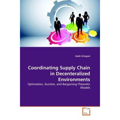Coordinating Supply Chain in Decenteralized Environments, Fachbücher von Kadir Ertogral