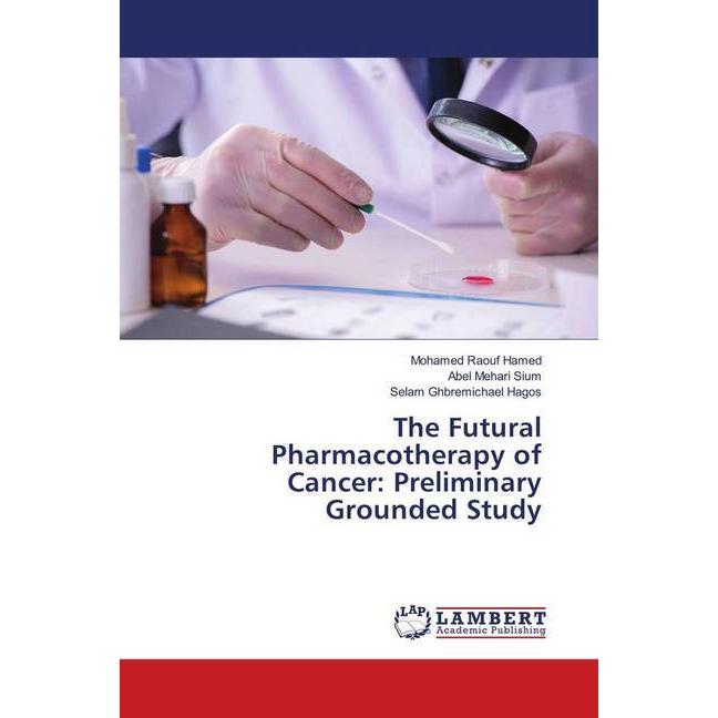 The Futural Pharmacotherapy of Cancer: Preliminary Grounded Study, Fachbücher von Mohamed Raouf Hamed, Abel Mehari Sium,...