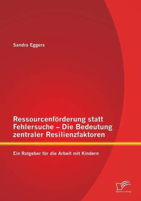 Actual product image Ressourcenförderung statt Fehlersuche - Die Bedeutung zentraler Resilienzfaktoren: Ein Ratgeber (German, Sandra Eggers, 2014)