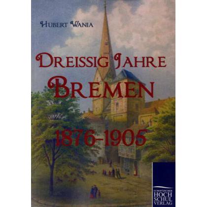 Dreissig Jahre Bremen 1876-1905, Fachbücher von Hubert Wania