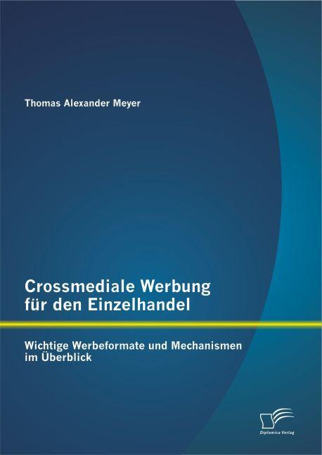 Produktbild Crossmediale Werbung für den Einzelhandel: Wichtige Werbeformate und Mechanismen im Überblick (Deutsch, Thomas Meyer, 2015)