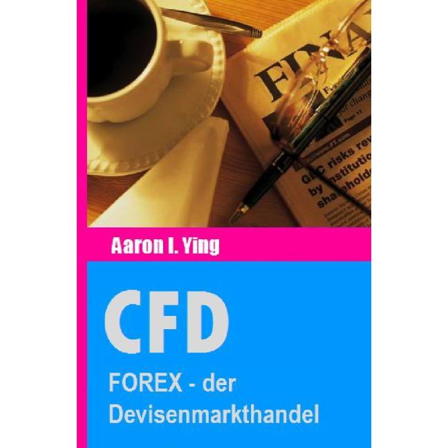 CFD: FOREX - der Devisenmarkthandel, Ratgeber von Aaron I. Ying