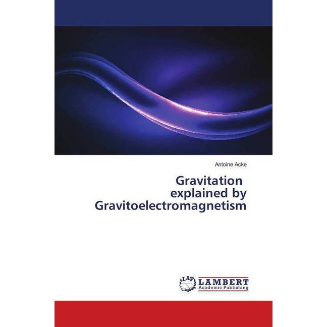 Gravitation explained by Gravitoelectromagnetism, Fachbücher von Antoine Acke