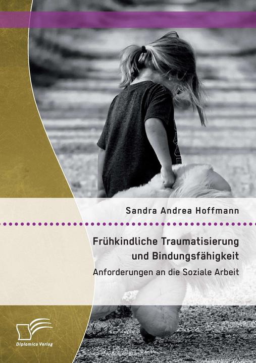 Produktbild Frühkindliche Traumatisierung und Bindungsfähigkeit: Anforderungen an die Soziale Arbeit (Deutsch, 2015)