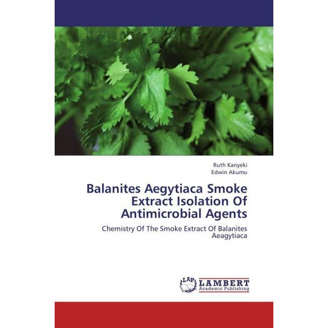 Balanites Aegytiaca Smoke Extract Isolation Of Antimicrobial Agents, Fachbücher von Ruth Kanyeki, Edwin Akumu
