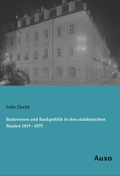 Produktbild Bankwesen und Bankpolitik in den süddeutschen Staaten 1819 - 1875 (Deutsch, Felix Hecht, 2014)