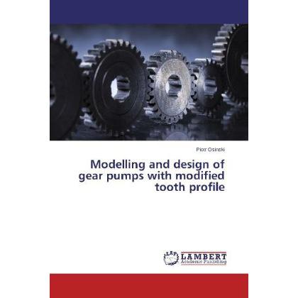 Modelling and design of gear pumps with modified tooth profile, Fachbücher von Piotr Osinski