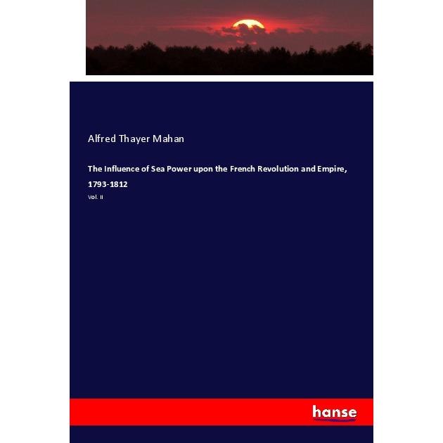 The Influence of Sea Power upon the French Revolution and Empire, 1793-1812, Fachbücher von Alfred Thayer Mahan