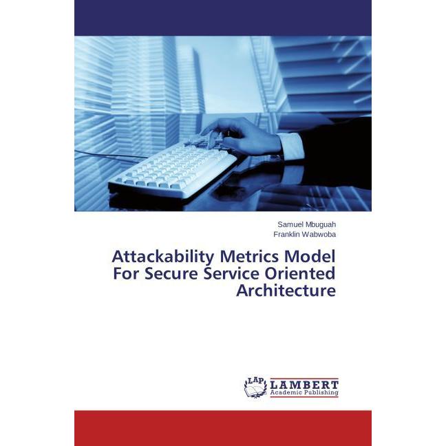 Attackability Metrics Model For Secure Service Oriented Architecture, Fachbücher von Franklin Wabwoba, Samuel Mbuguah