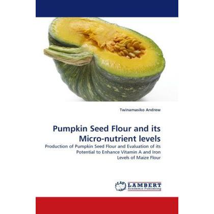 Pumpkin Seed Flour and its Micro-nutrient levels, Fachbücher von Twinamasiko Andrew