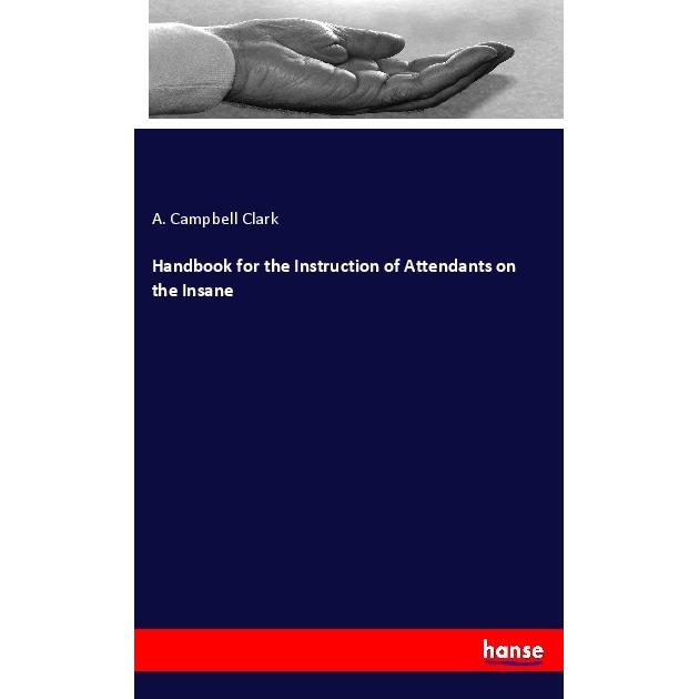 Handbook for the Instruction of Attendants on the Insane, Ratgeber von A. Campbell Clark