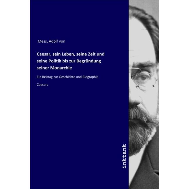Caesar, sein Leben, seine Zeit und seine Politik bis zur Begründung seiner Monarchie, Sachbücher von Adolf von Mess