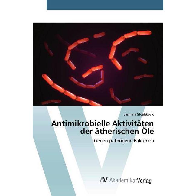 Antimikrobielle Aktivitäten der ätherischen Öle, Fachbücher von Jasmina Stojiljkovic