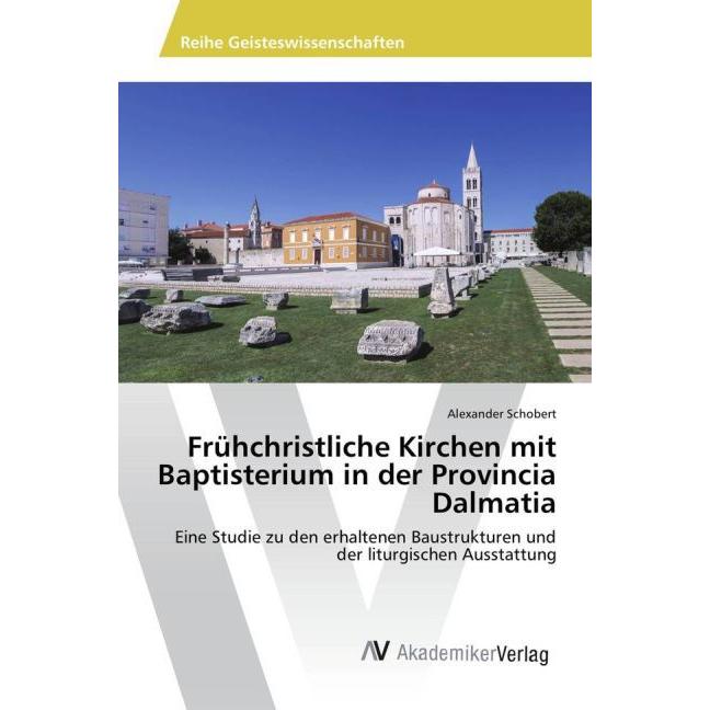 Frühchristliche Kirchen mit Baptisterium in der Provincia Dalmatia, Fachbücher von Alexander Schobert