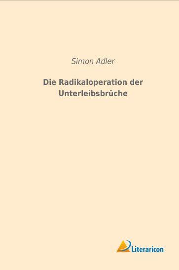 Produktbild Die Radikaloperation der Unterleibsbrüche (Deutsch, Simon Adler, 2015)