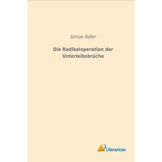 Die Radikaloperation der Unterleibsbrüche, Fachbücher von Simon Adler