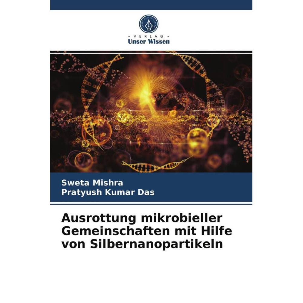Ausrottung mikrobieller Gemeinschaften mit Hilfe von Silbernanopartikeln, Fachbücher von Pratyush Kumar Das, Sweta Mishr...