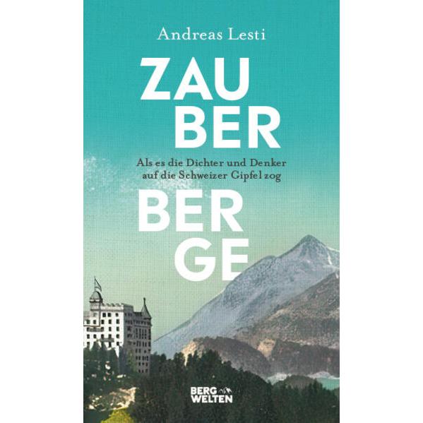 Zauberberge – Als es die Dichter und Denker auf die Schweizer Gipfel zog, Ratgeber von Andreas Lesti