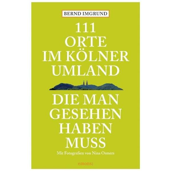 111 Orte im Kölner Umland, die man gesehen haben muss, Ratgeber von Bernd Imgrund