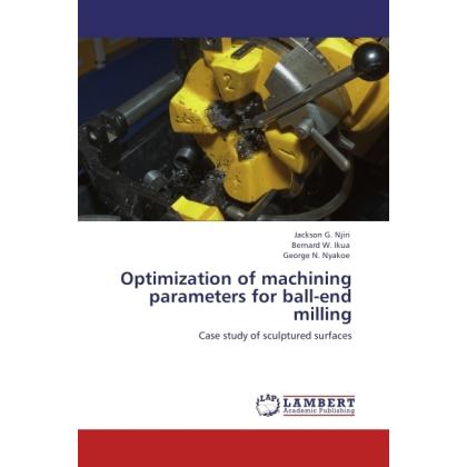 Optimization of machining parameters for ball-end milling, Fachbücher von George N. Nyakoe, Bernard W. Ikua, Jackson G. ...