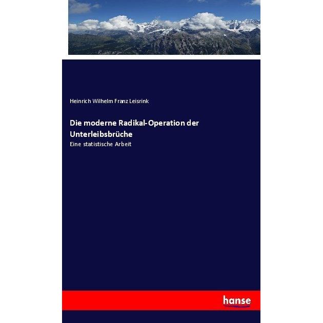 Die moderne Radikal-Operation der Unterleibsbrüche, Fachbücher von Heinrich Wilhelm Franz Leisrink