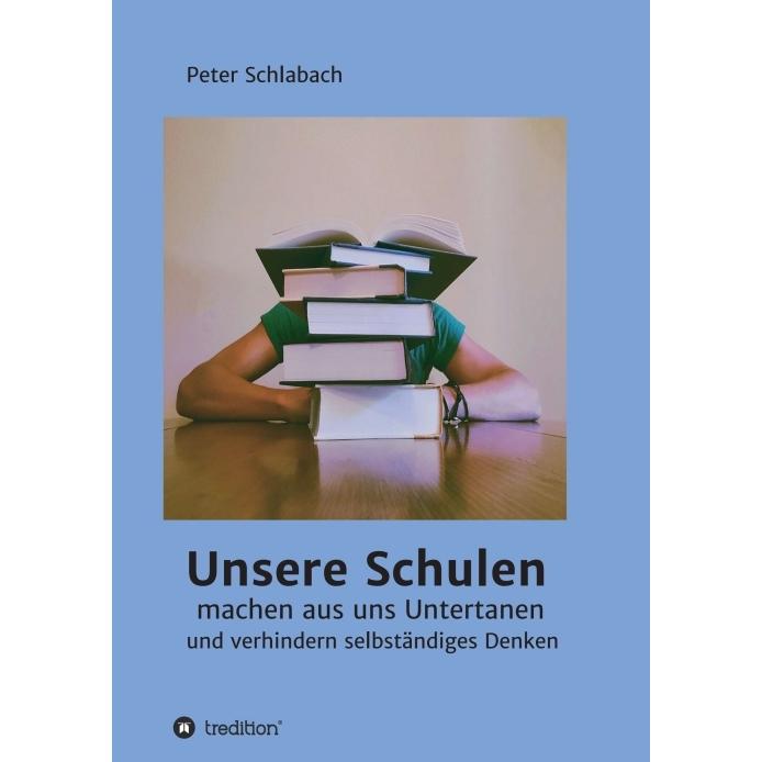 Unsere Schulen machen aus uns Untertanen und verhindern selbständiges Denken, Sachbücher von Peter Schlabach