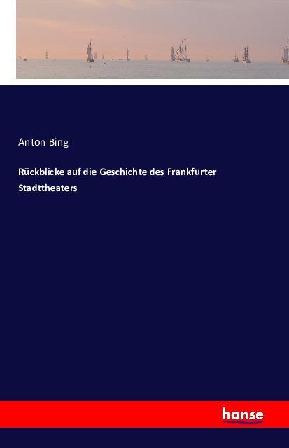 Produktbild Rückblicke auf die Geschichte des Frankfurter Stadttheaters (Deutsch, Anton Bing, 2016)