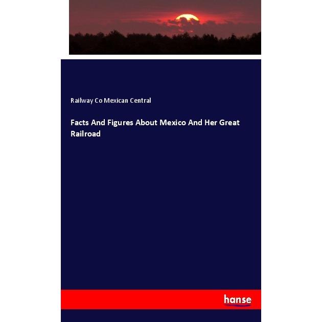 Facts And Figures About Mexico And Her Great Railroad, Fachbücher von Railway Co Mexican Central