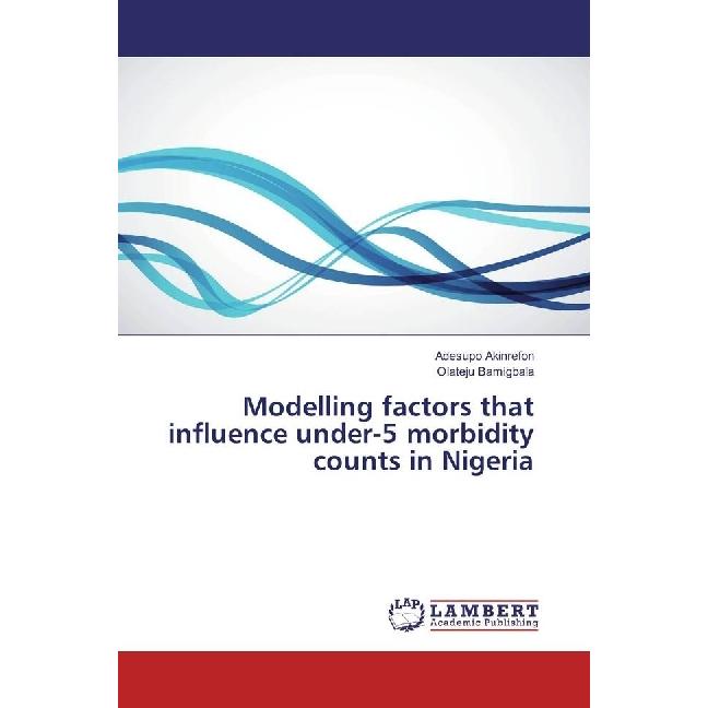 Modelling factors that influence under-5 morbidity counts in Nigeria, Fachbücher von Adesupo Akinrefon, Olateju Bamigbal...