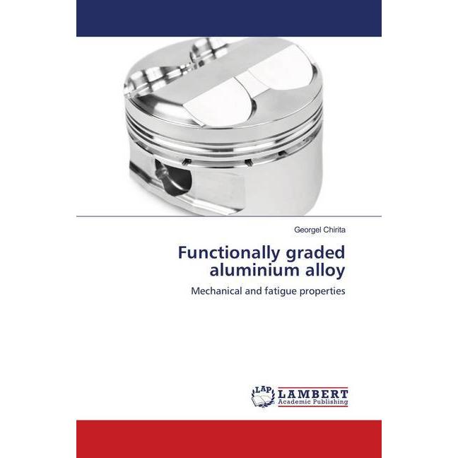 Functionally graded aluminium alloy, Fachbücher von Georgel Chirita