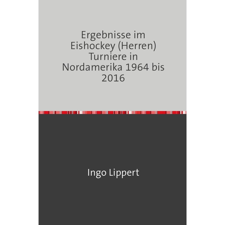 Sportstatistik / Ergebnisse im Eishockey (Herren) Turniere in Nordamerika 1964 bis 2016, Ratgeber von Ingo Lippert