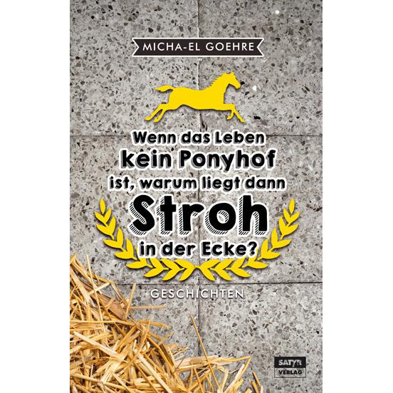Wenn das Leben kein Ponyhof ist, warum liegt dann Stroh in der Ecke?, Belletristik von Micha-El Goehre