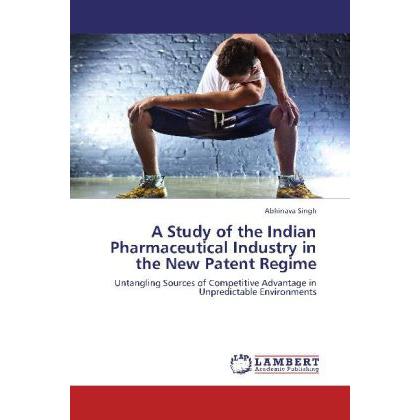 A Study of the Indian Pharmaceutical Industry in the New Patent Regime, Fachbücher von Abhinava Singh